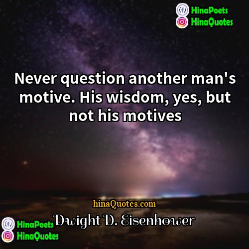 Dwight D Eisenhower Quotes | Never question another man's motive. His wisdom,